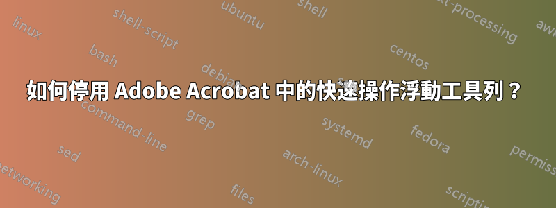 如何停用 Adob​​e Acrobat 中的快速操作浮動工具列？