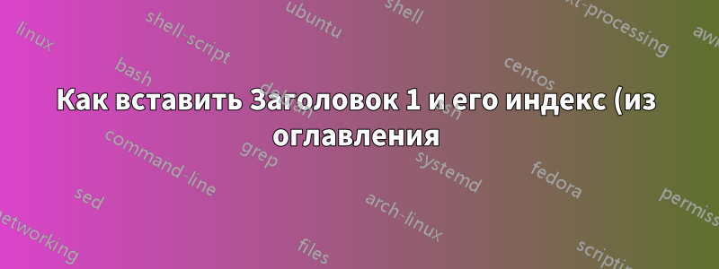 Как вставить Заголовок 1 и его индекс (из оглавления) в заголовки в Word?