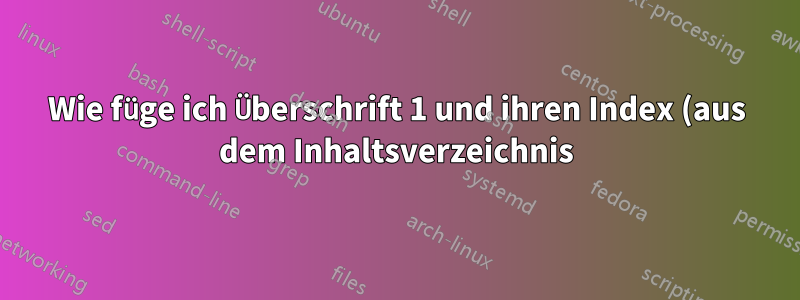 Wie füge ich Überschrift 1 und ihren Index (aus dem Inhaltsverzeichnis) in die Überschriften in Word ein?