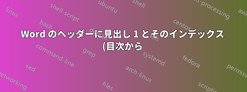 Word のヘッダーに見出し 1 とそのインデックス (目次から) を挿入するにはどうすればよいですか?