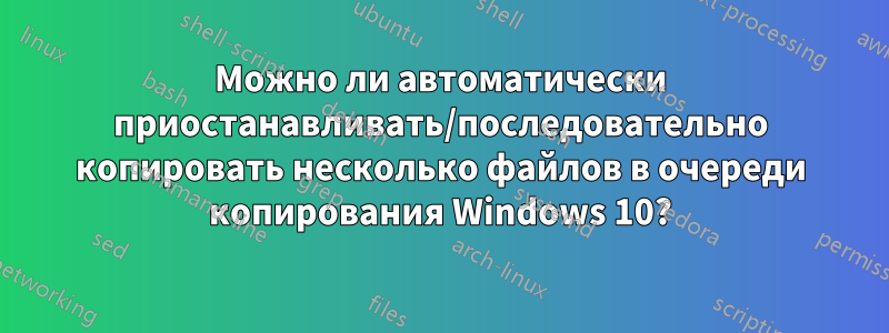 Можно ли автоматически приостанавливать/последовательно копировать несколько файлов в очереди копирования Windows 10?