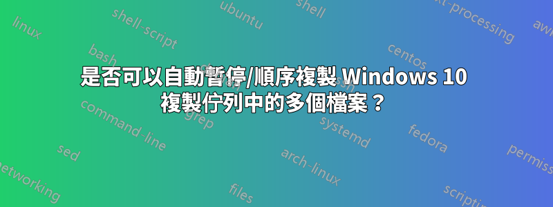 是否可以自動暫停/順序複製 Windows 10 複製佇列中的多個檔案？