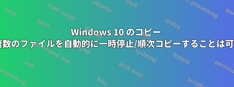 Windows 10 のコピー キューで複数のファイルを自動的に一時停止/順次コピーすることは可能ですか?