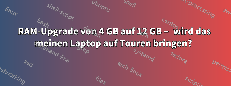 RAM-Upgrade von 4 GB auf 12 GB – wird das meinen Laptop auf Touren bringen? 