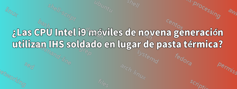 ¿Las CPU Intel i9 móviles de novena generación utilizan IHS soldado en lugar de pasta térmica?