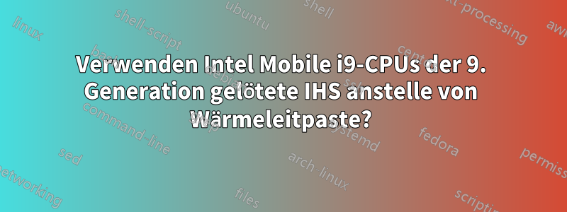 Verwenden Intel Mobile i9-CPUs der 9. Generation gelötete IHS anstelle von Wärmeleitpaste?