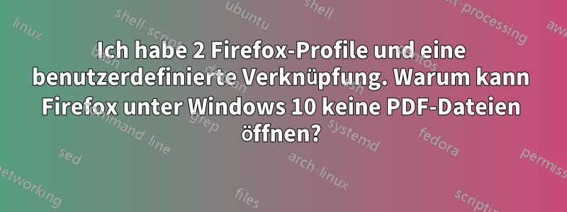 Ich habe 2 Firefox-Profile und eine benutzerdefinierte Verknüpfung. Warum kann Firefox unter Windows 10 keine PDF-Dateien öffnen?