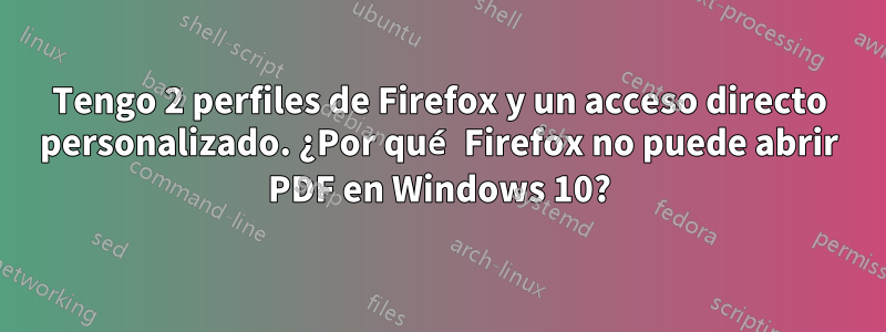 Tengo 2 perfiles de Firefox y un acceso directo personalizado. ¿Por qué Firefox no puede abrir PDF en Windows 10?