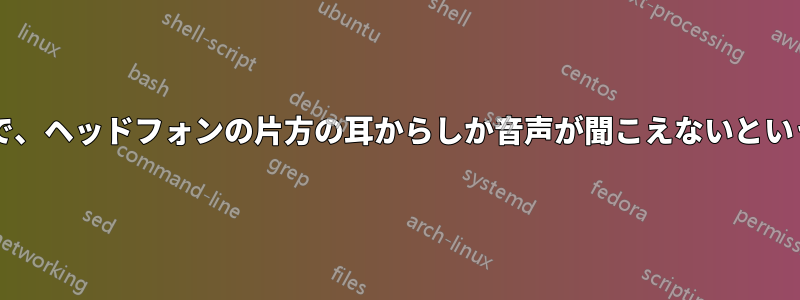 ハードウェアのせいで、ヘッドフォンの片方の耳からしか音声が聞こえないということはありますか?