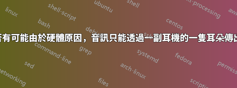 是否有可能由於硬體原因，音訊只能透過一副耳機的一隻耳朵傳出？