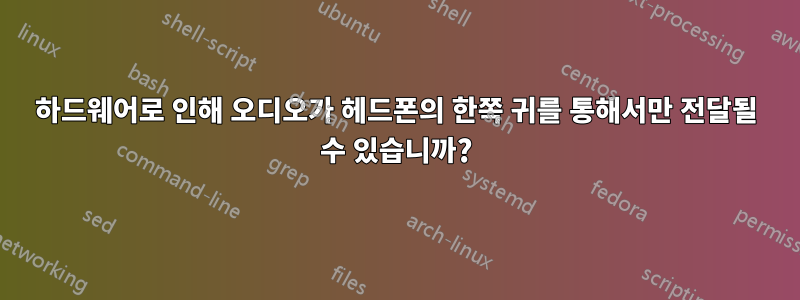 하드웨어로 인해 오디오가 헤드폰의 한쪽 귀를 통해서만 전달될 수 있습니까?