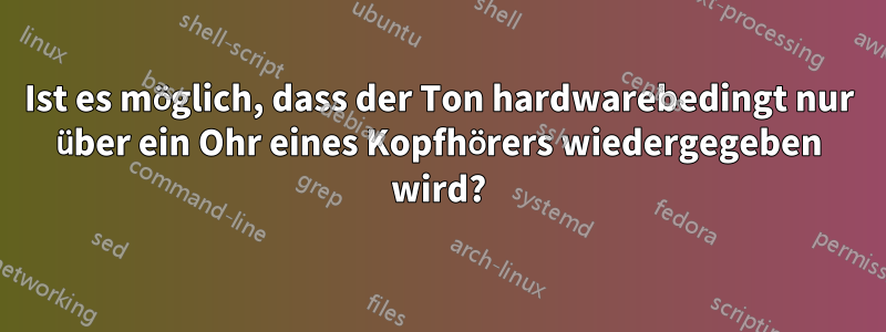 Ist es möglich, dass der Ton hardwarebedingt nur über ein Ohr eines Kopfhörers wiedergegeben wird?