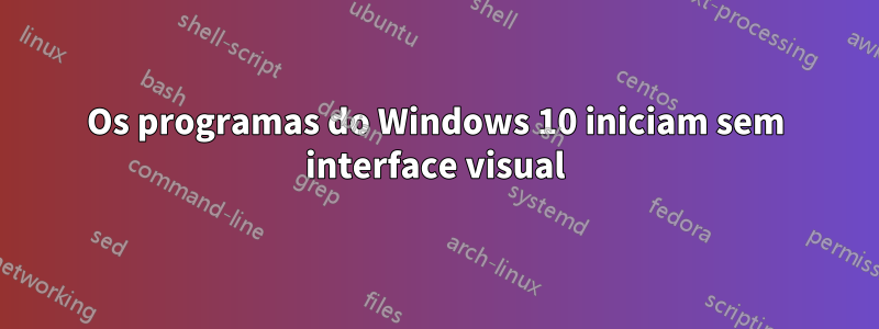 Os programas do Windows 10 iniciam sem interface visual