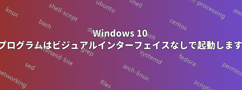 Windows 10 プログラムはビジュアルインターフェイスなしで起動します