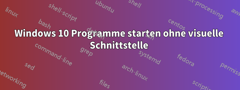 Windows 10 Programme starten ohne visuelle Schnittstelle