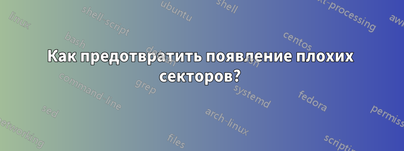 Как предотвратить появление плохих секторов?