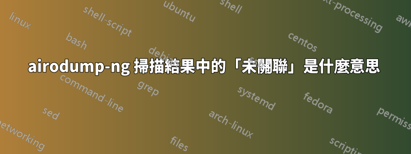 airodump-ng 掃描結果中的「未關聯」是什麼意思