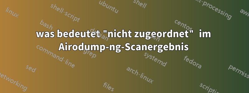 was bedeutet "nicht zugeordnet" im Airodump-ng-Scanergebnis