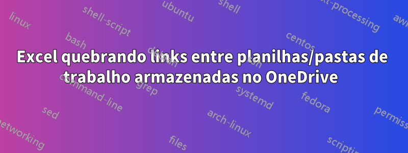 Excel quebrando links entre planilhas/pastas de trabalho armazenadas no OneDrive 