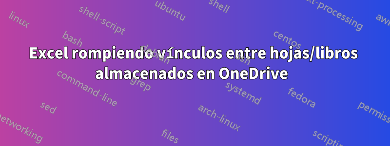 Excel rompiendo vínculos entre hojas/libros almacenados en OneDrive 