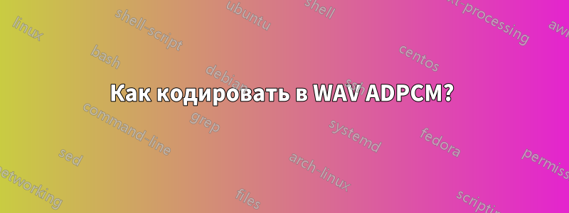 Как кодировать в WAV ADPCM?