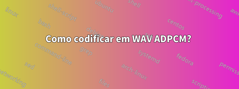 Como codificar em WAV ADPCM?