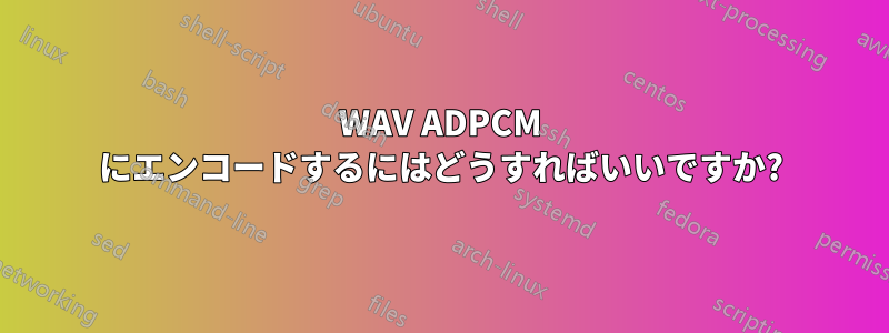 WAV ADPCM にエンコードするにはどうすればいいですか?