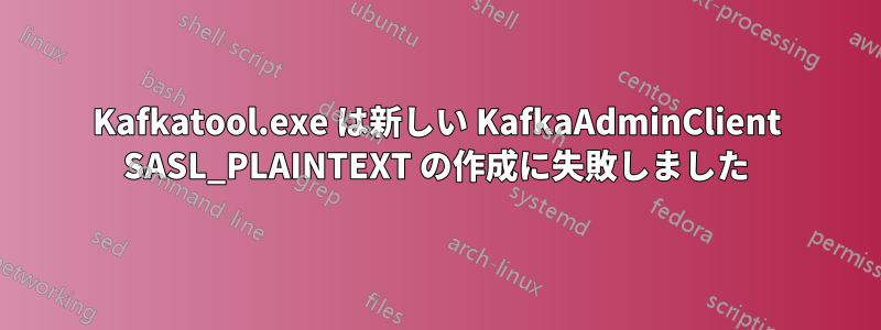 Kafkatool.exe は新しい KafkaAdminClient SASL_PLAINTEXT の作成に失敗しました