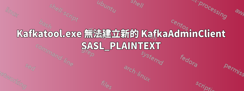 Kafkatool.exe 無法建立新的 KafkaAdminClient SASL_PLAINTEXT