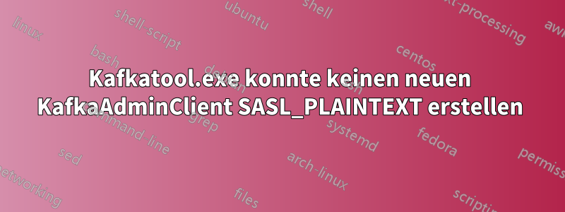 Kafkatool.exe konnte keinen neuen KafkaAdminClient SASL_PLAINTEXT erstellen