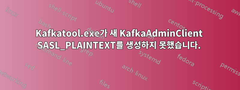 Kafkatool.exe가 새 KafkaAdminClient SASL_PLAINTEXT를 생성하지 못했습니다.