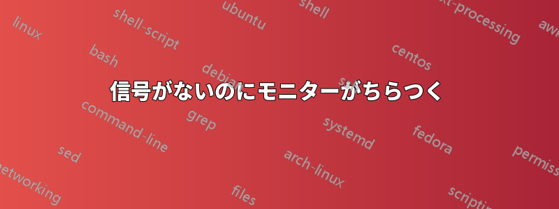 信号がないのにモニターがちらつく