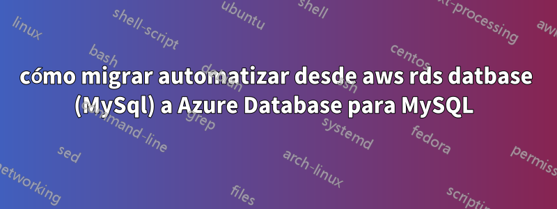 cómo migrar automatizar desde aws rds datbase (MySql) a Azure Database para MySQL 