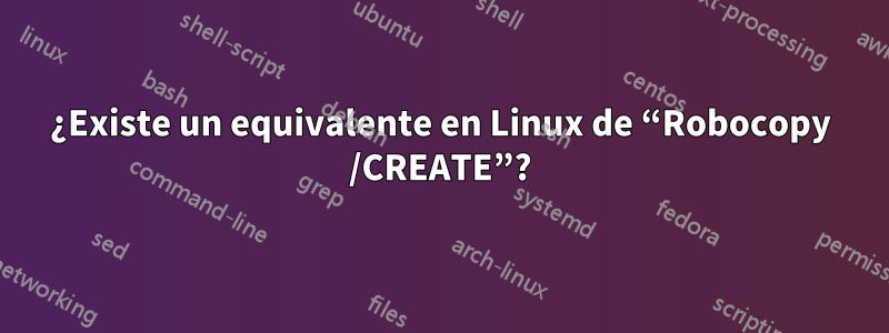 ¿Existe un equivalente en Linux de “Robocopy /CREATE”?