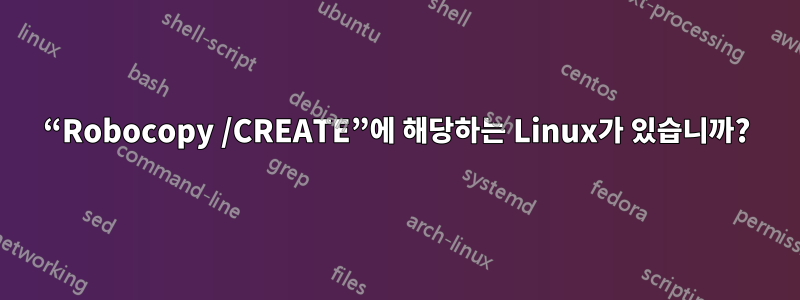 “Robocopy /CREATE”에 해당하는 Linux가 있습니까?