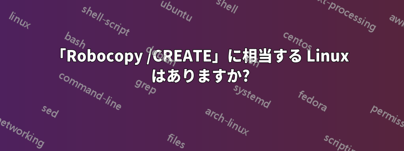 「Robocopy /CREATE」に相当する Linux はありますか?