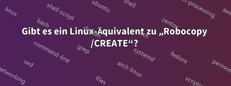 Gibt es ein Linux-Äquivalent zu „Robocopy /CREATE“?