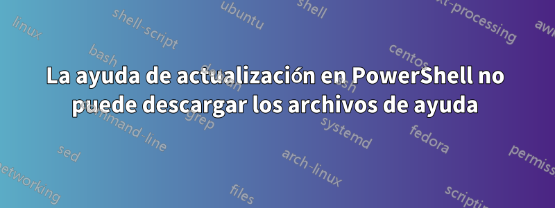 La ayuda de actualización en PowerShell no puede descargar los archivos de ayuda