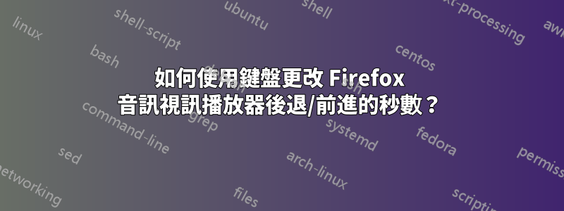 如何使用鍵盤更改 Firefox 音訊視訊播放器後退/前進的秒數？