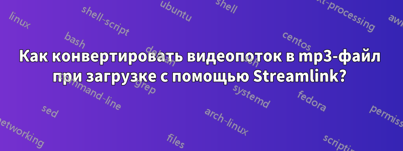 Как конвертировать видеопоток в mp3-файл при загрузке с помощью Streamlink?