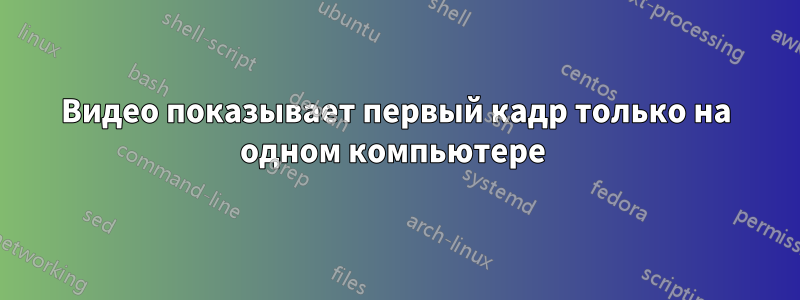 Видео показывает первый кадр только на одном компьютере 