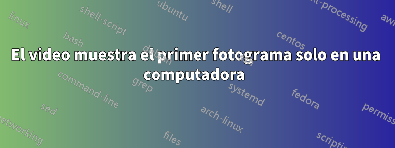 El video muestra el primer fotograma solo en una computadora 