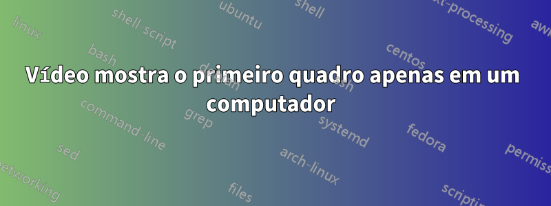 Vídeo mostra o primeiro quadro apenas em um computador 