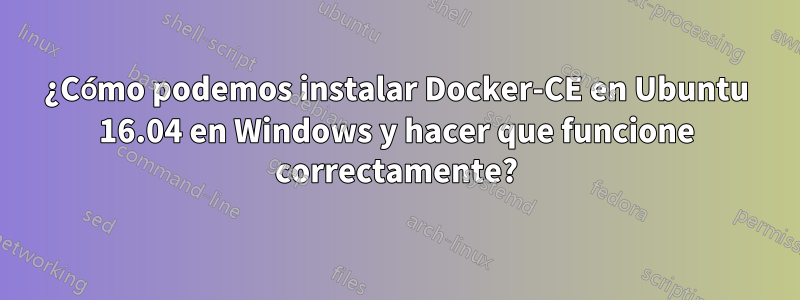 ¿Cómo podemos instalar Docker-CE en Ubuntu 16.04 en Windows y hacer que funcione correctamente?