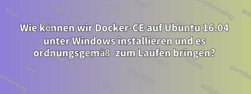 Wie können wir Docker-CE auf Ubuntu 16.04 unter Windows installieren und es ordnungsgemäß zum Laufen bringen?