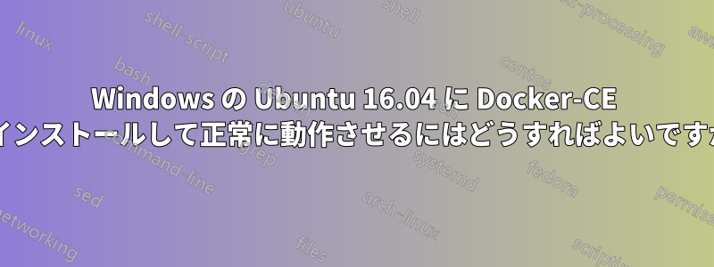 Windows の Ubuntu 16.04 に Docker-CE をインストールして正常に動作させるにはどうすればよいですか?