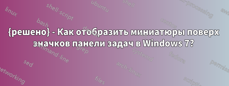 {решено} - Как отобразить миниатюры поверх значков панели задач в Windows 7?