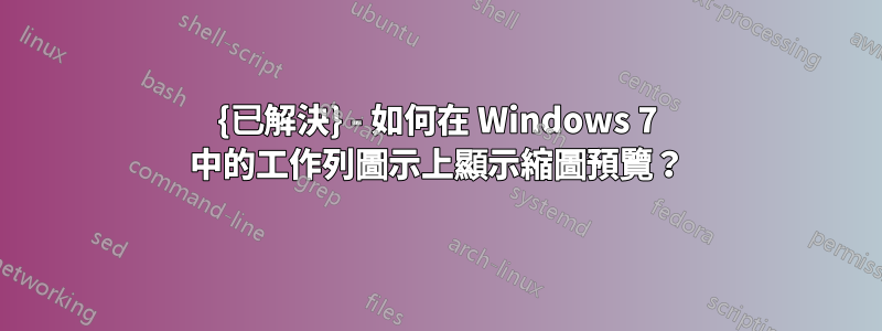 {已解決} - 如何在 Windows 7 中的工作列圖示上顯示縮圖預覽？