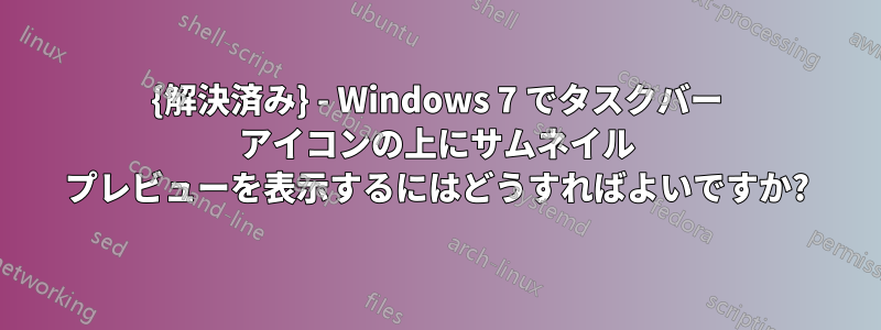 {解決済み} - Windows 7 でタスクバー アイコンの上にサムネイル プレビューを表示するにはどうすればよいですか?