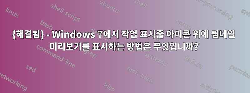 {해결됨} - Windows 7에서 작업 표시줄 아이콘 위에 썸네일 미리보기를 표시하는 방법은 무엇입니까?